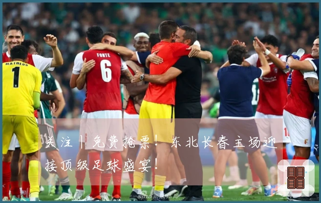 关注丨免费抢票！东北长春主场迎接顶级足球盛宴！