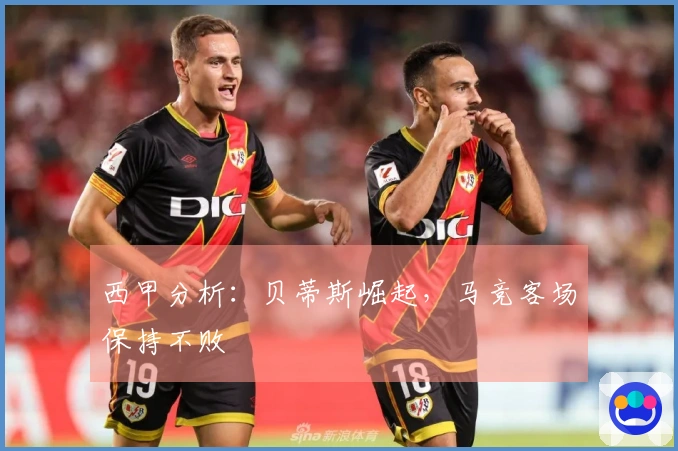 西甲分析：贝蒂斯崛起，马竞客场保持不败