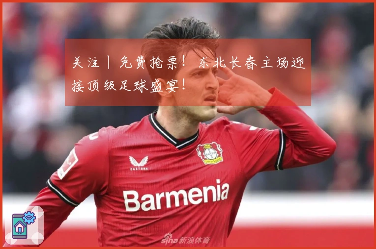 关注丨免费抢票!东北长春主场迎接顶级足球盛宴!