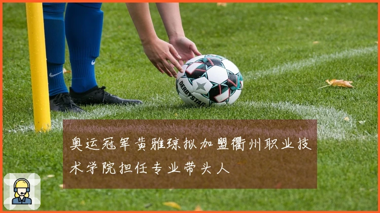 奥运冠军黄雅琼拟加盟衢州职业技术学院担任专业带头人